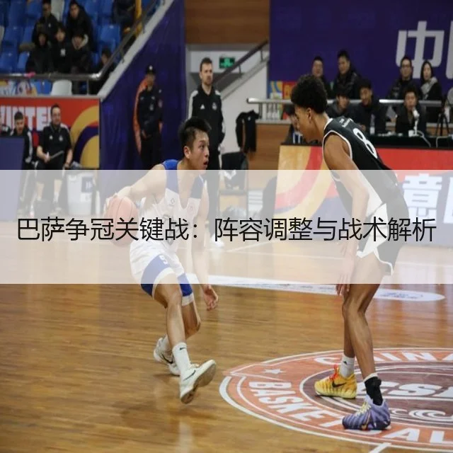 巴萨争冠关键战：阵容调整与战术解析
