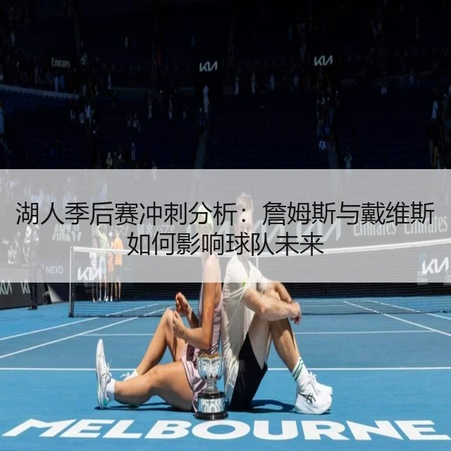 湖人季后赛冲刺分析：詹姆斯与戴维斯如何影响球队未来
