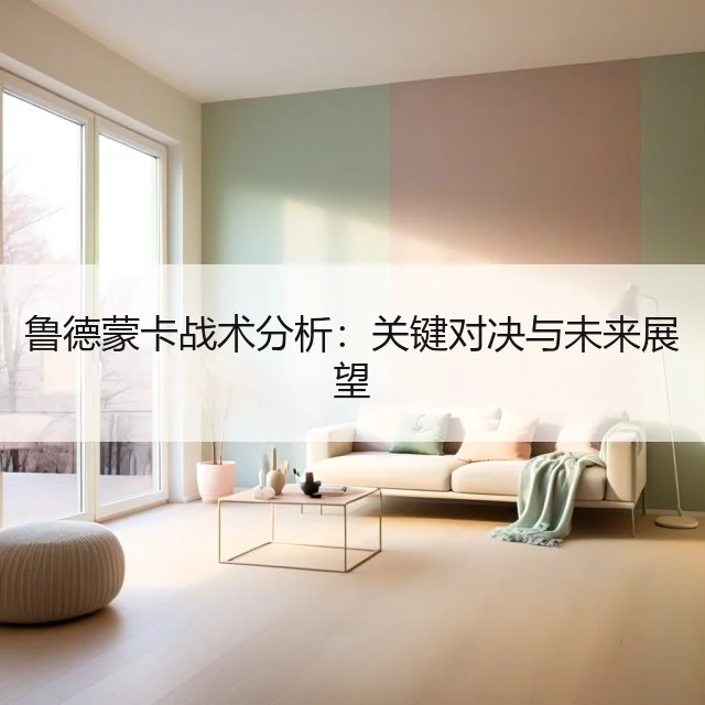 鲁德蒙卡战术分析：关键对决与未来展望